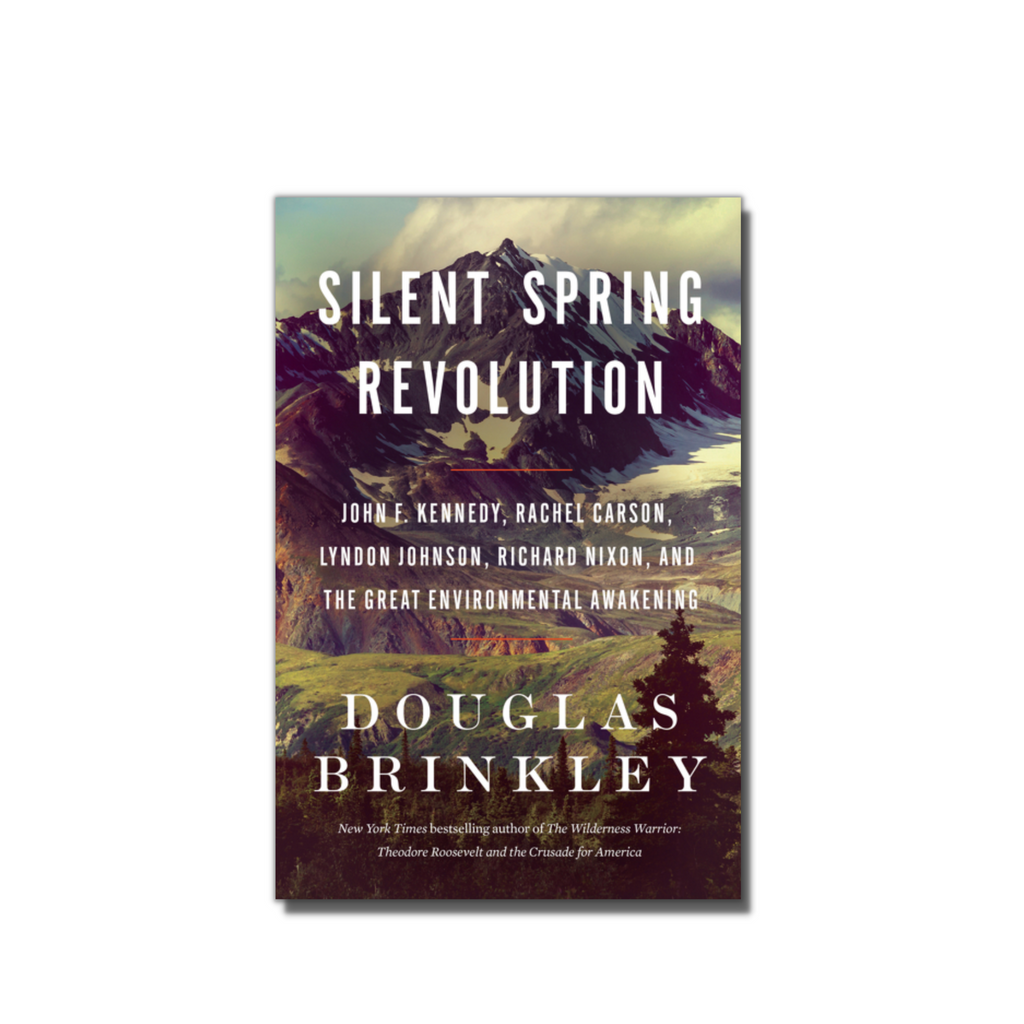 Silent Spring Revolution: John F. Kennedy, Rachel Carson, Lyndon Johnson, Richard Nixon, and the Great Environmental Awakening